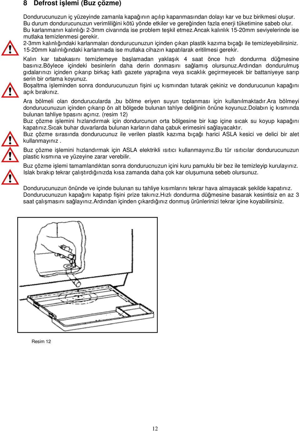 ancak kalınlık 15-20mm seviyelerinde ise mutlaka temizlenmesi gerekir. 2-3mm kalınlığındaki karlanmaları dondurucunuzun içinden çıkan plastik kazıma bıçağı ile temizleyebilirsiniz.