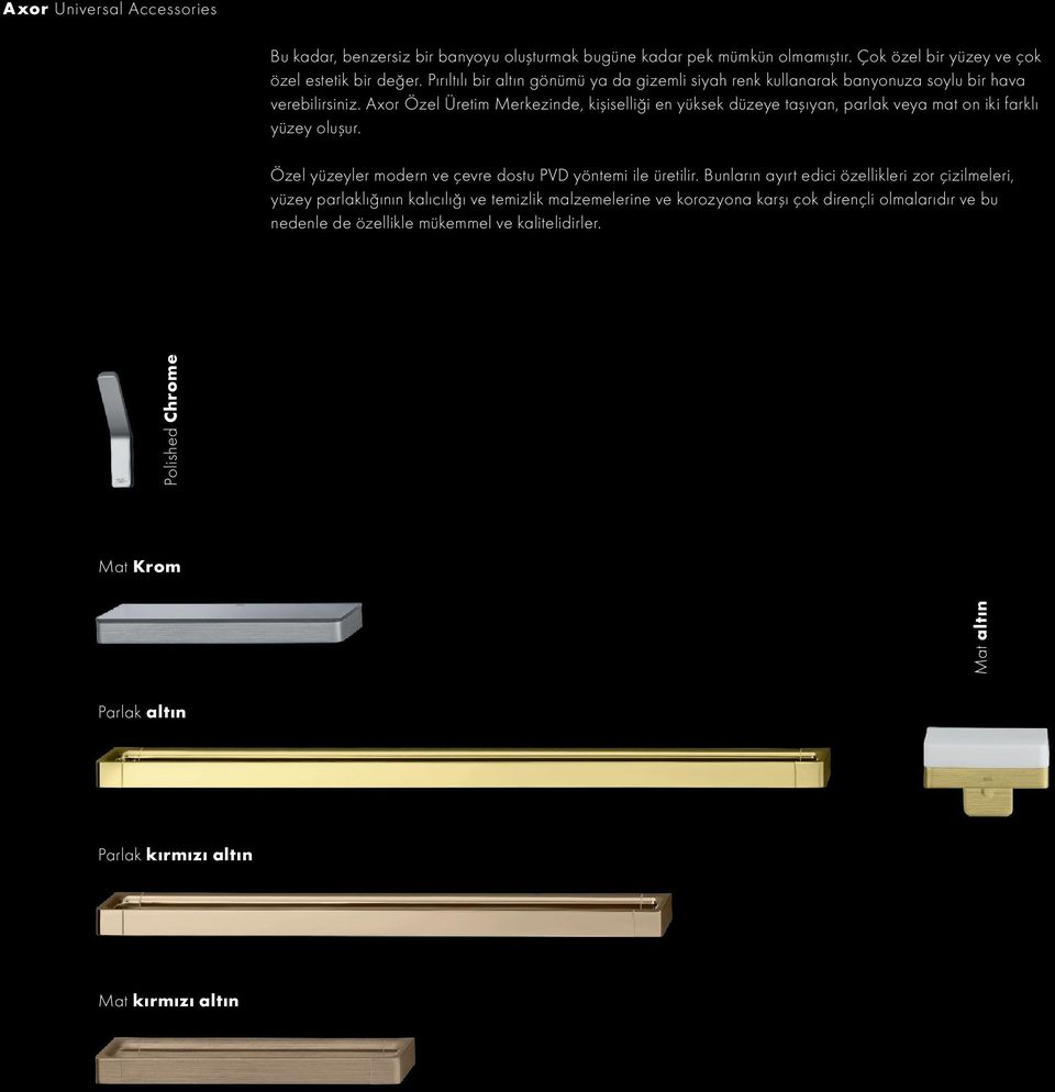 Axor Özel Üretim Merkezinde, kişiselliği en yüksek düzeye taşıyan, parlak veya mat on iki farklı yüzey oluşur. Özel yüzeyler modern ve çevre dostu PVD yöntemi ile üretilir.