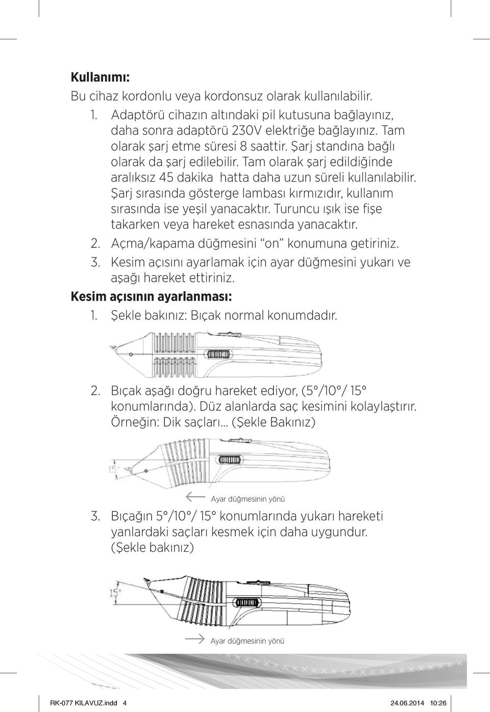 Şarj sırasında gösterge lambası kırmızıdır, kullanım sırasında ise yeşil yanacaktır. Turuncu ışık ise fişe takarken veya hareket esnasında yanacaktır. 2. Açma/kapama düğmesini on konumuna getiriniz.