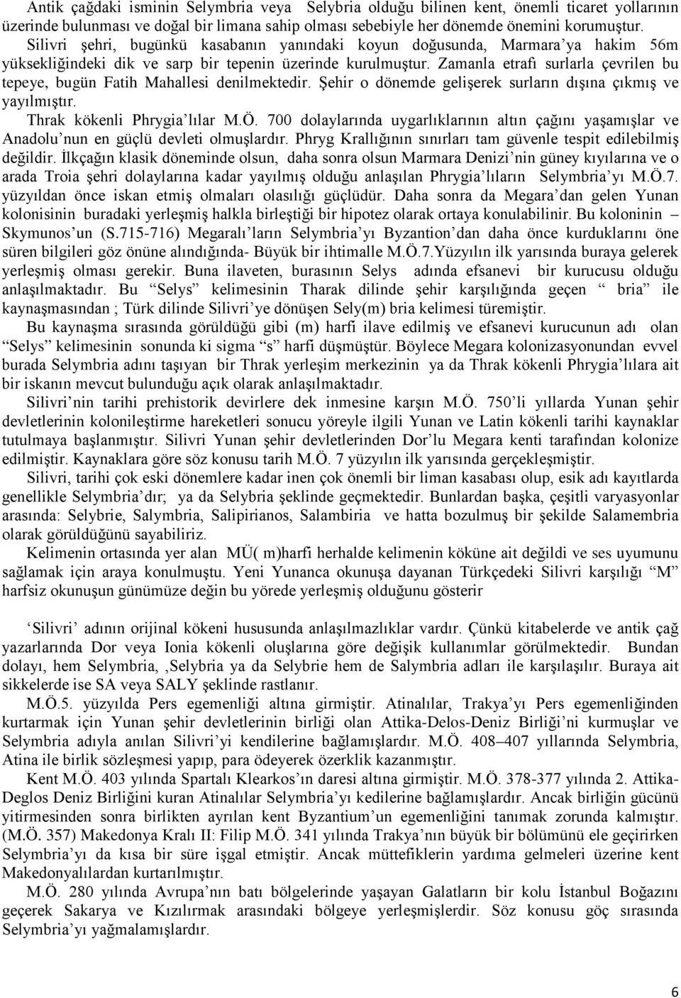 Zamanla etrafı surlarla çevrilen bu tepeye, bugün Fatih Mahallesi denilmektedir. Şehir o dönemde gelişerek surların dışına çıkmış ve yayılmıştır. Thrak kökenli Phrygia lılar M.Ö.