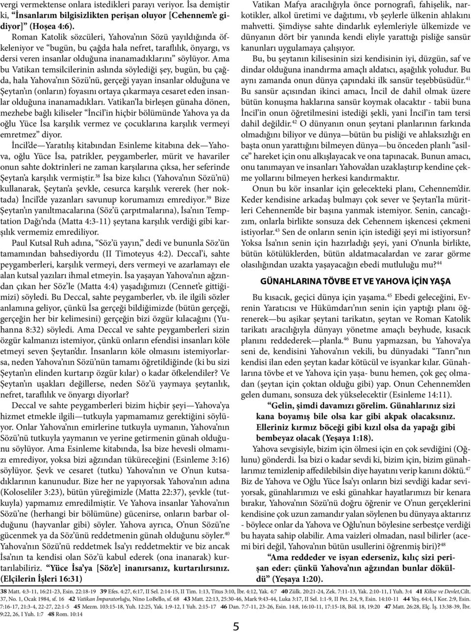 Ama bu Vatikan temsilcilerinin aslında söylediği şey, bugün, bu çağda, hala Yahova nın Sözü nü, gerçeği yayan insanlar olduğuna ve Şeytan ın (onların) foyasını ortaya çıkarmaya cesaret eden insanlar