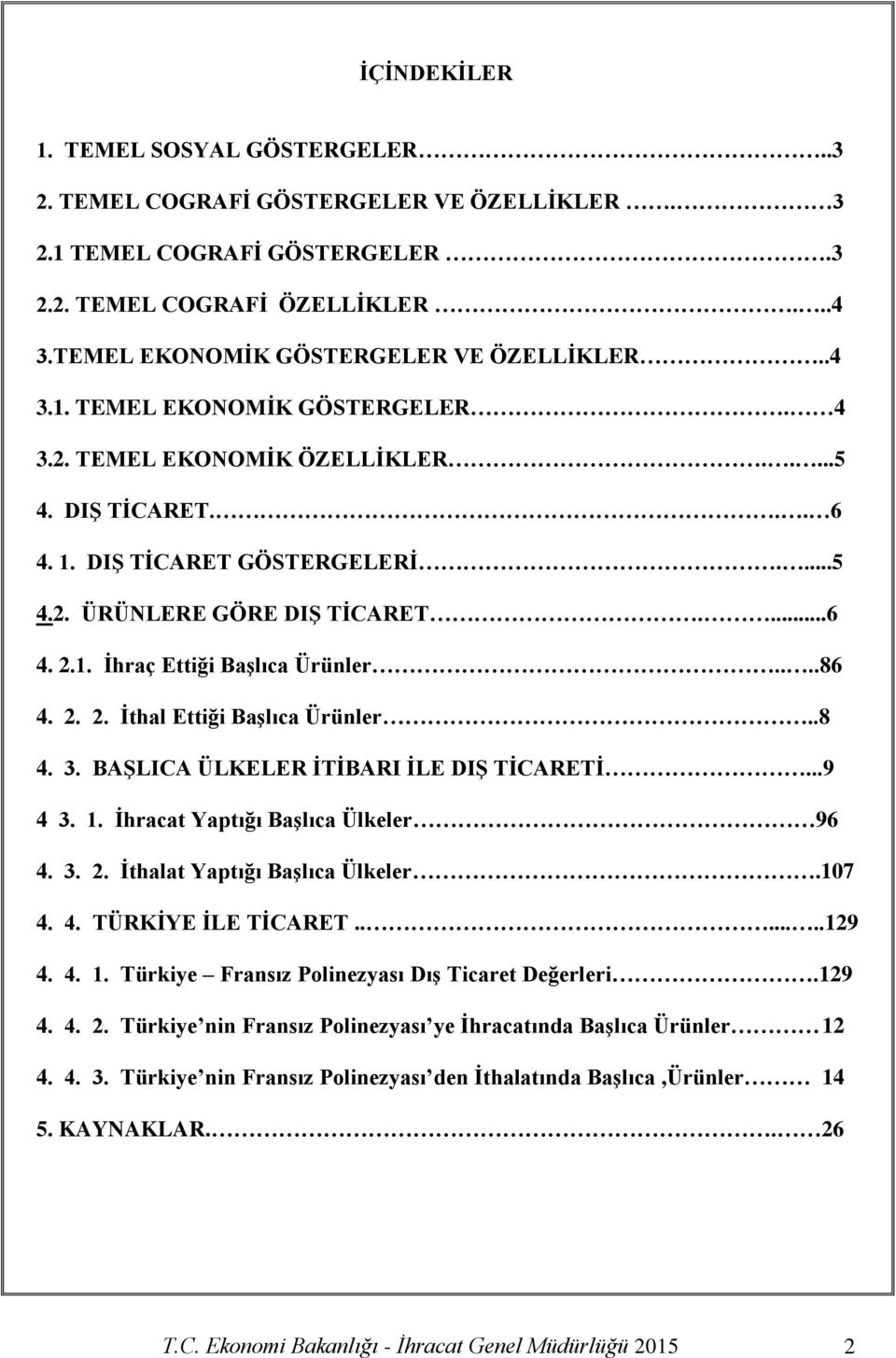 ...86 4. 2. 2. İthal Ettiği Başlıca Ürünler..8 4. 3. BAŞLICA ÜLKELER İTİBARI İLE DIŞ TİCARETİ...9 4 3. 1. İhracat Yaptığı Başlıca Ülkeler 96 4. 3. 2. İthalat Yaptığı Başlıca Ülkeler.107 4. 4. TÜRKİYE İLE TİCARET.