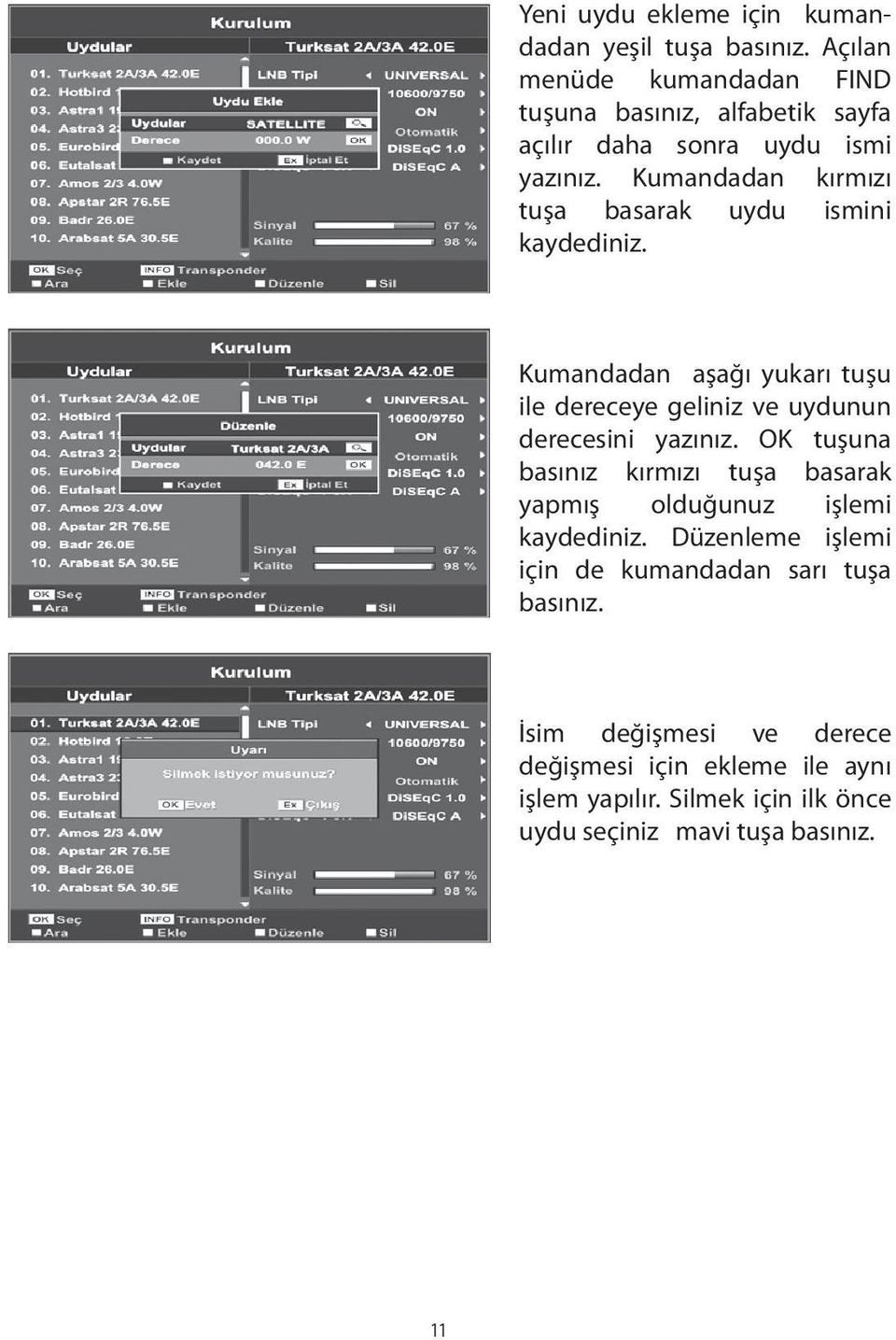 Kumandadan kırmızı tuşa basarak uydu ismini kaydediniz. Kumandadan aşağı yukarı tuşu ile dereceye geliniz ve uydunun derecesini yazınız.