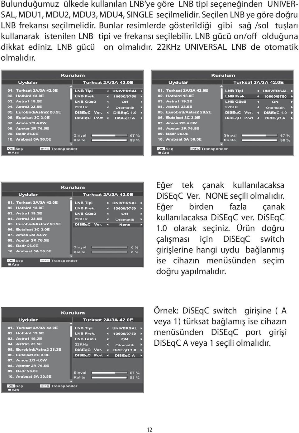22KHz UNIVERSAL LNB de otomatik olmalıdır. Eğer tek çanak kullanılacaksa DiSEqC Ver. NONE seçili olmalıdır. Eğer birden fazla çanak kullanılacaksa DiSEqC ver. DiSEqC 1.0 olarak seçiniz.