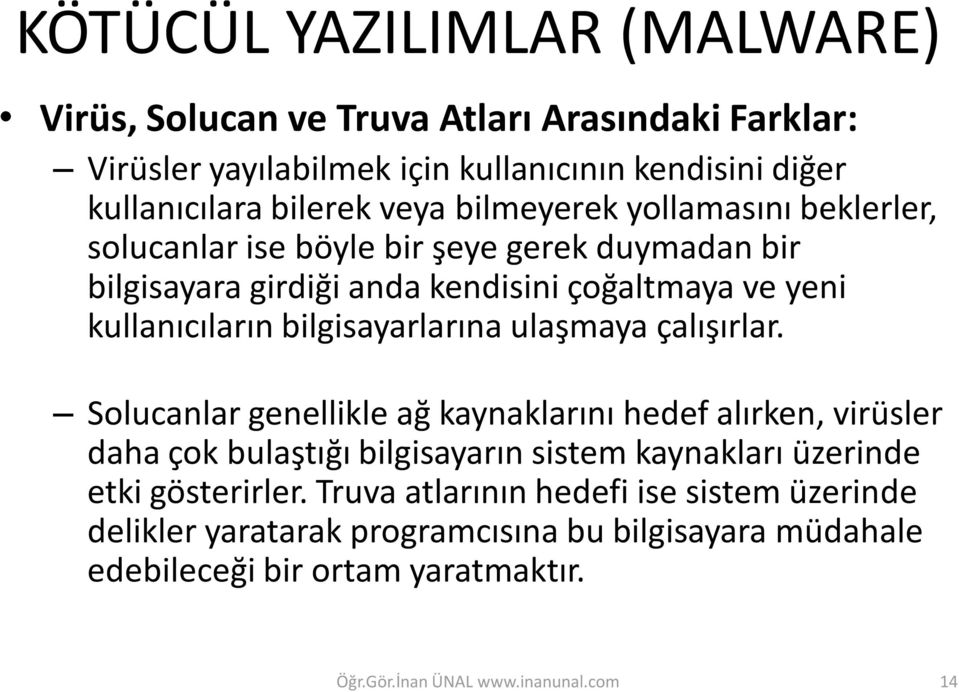 çalışırlar. Solucanlar genellikle ağ kaynaklarını hedef alırken, virüsler daha çok bulaştığı bilgisayarın sistem kaynakları üzerinde etki gösterirler.