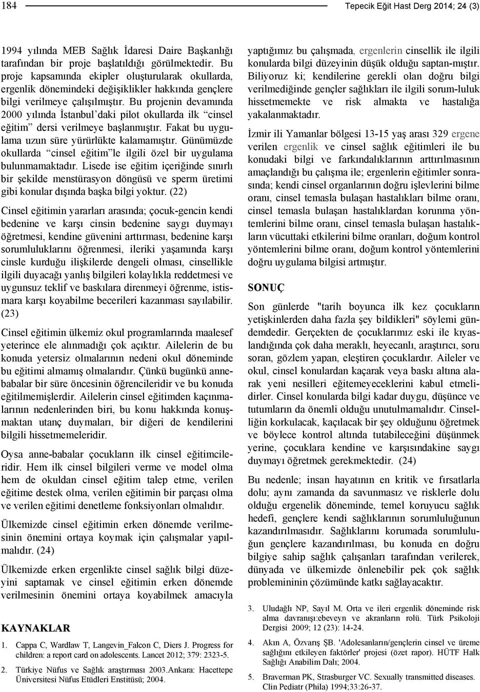 Bu projenin devamında 2000 yılında İstanbul daki pilot okullarda ilk cinsel eğitim dersi verilmeye başlanmıştır. Fakat bu uygulama uzun süre yürürlükte kalamamıştır.