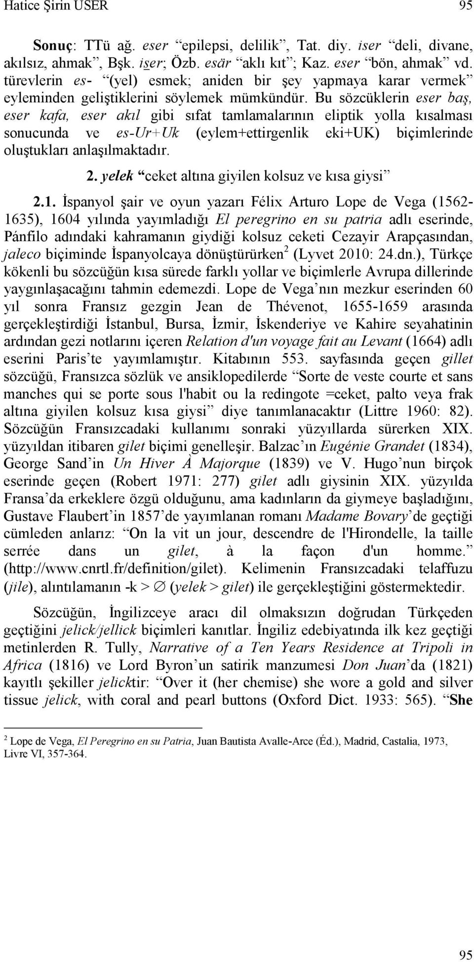 Bu sözcüklerin eser baş, eser kafa, eser akıl gibi sıfat tamlamalarının eliptik yolla kısalması sonucunda ve es-ur+uk (eylem+ettirgenlik eki+uk) biçimlerinde oluştukları anlaşılmaktadır. 2.