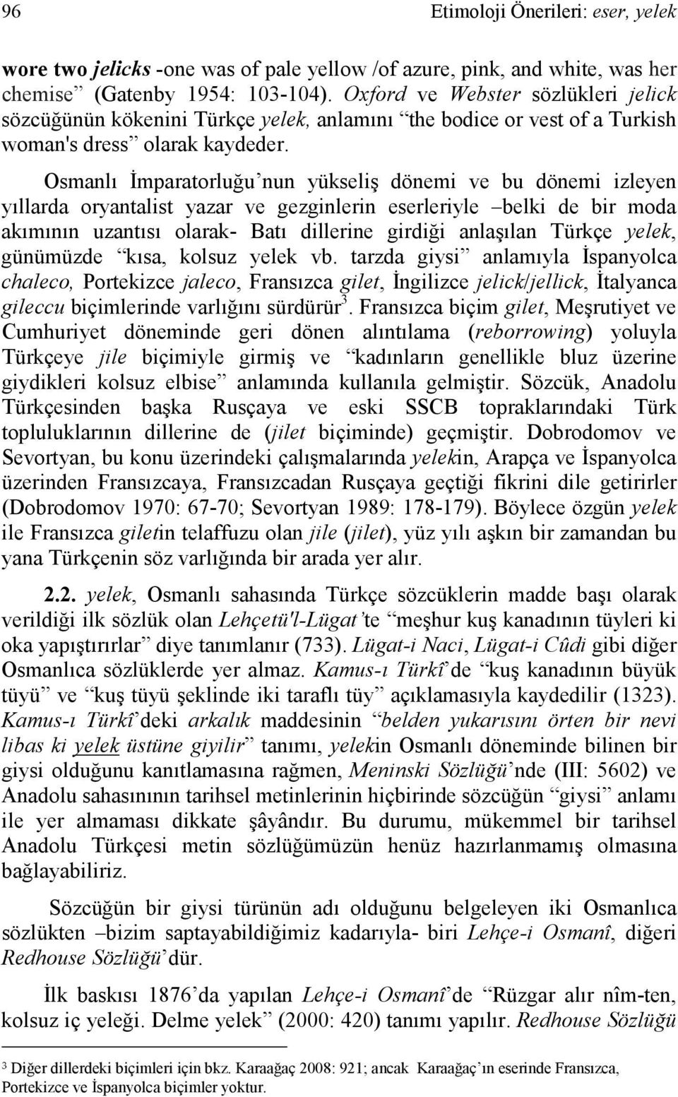 Osmanlı Đmparatorluğu nun yükseliş dönemi ve bu dönemi izleyen yıllarda oryantalist yazar ve gezginlerin eserleriyle belki de bir moda akımının uzantısı olarak- Batı dillerine girdiği anlaşılan