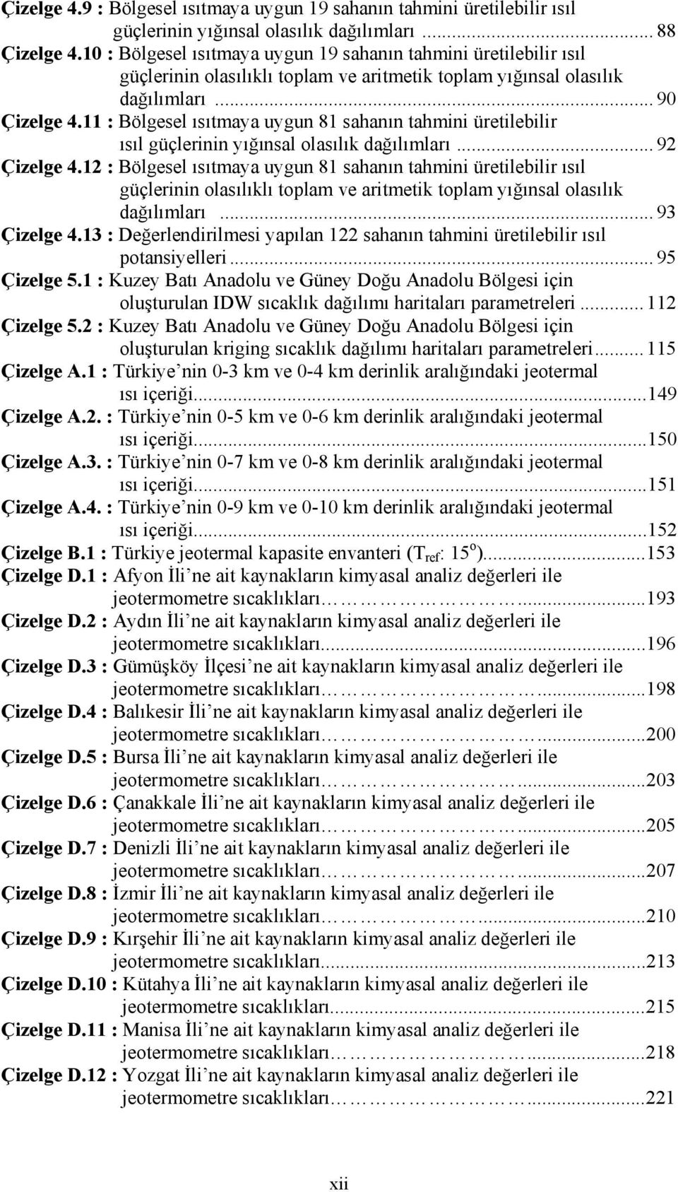 11 : Bölgesel ısıtmaya uygun 81 sahanın tahmini üretilebilir ısıl güçlerinin yığınsal olasılık dağılımları...92 Çizelge 4.