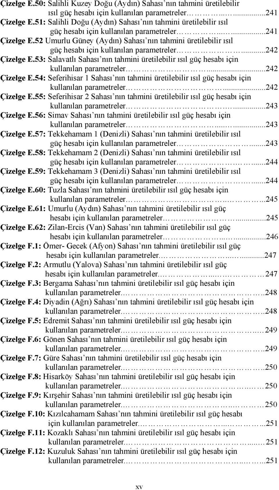 52 Umurlu Güney (Aydın) Sahası nın tahmini üretilebilir ısıl güç hesabı için kullanılan parametreler...242 Çizelge E.