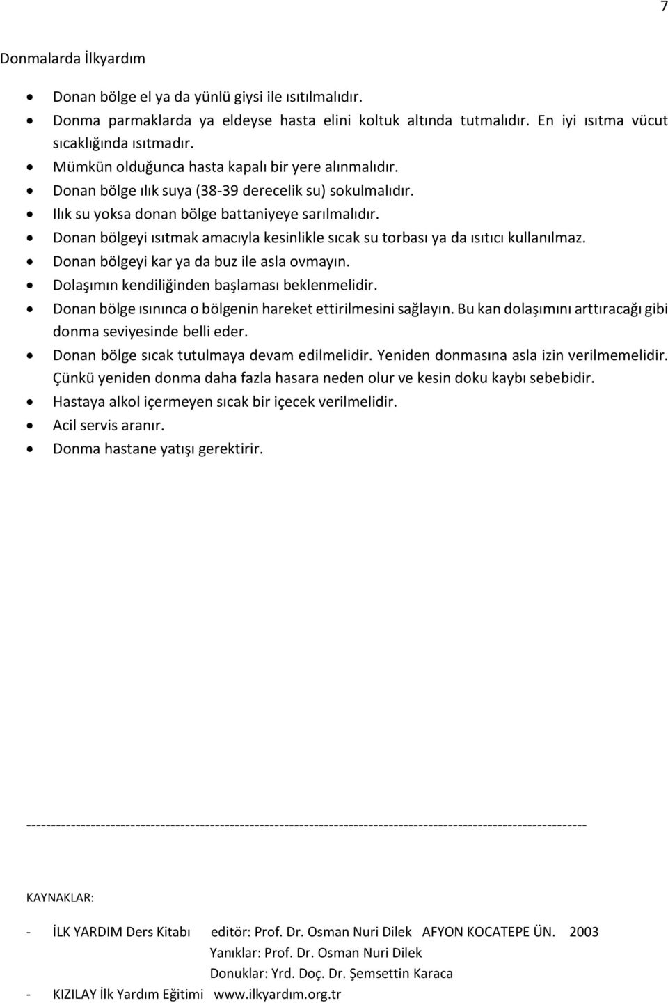 Donan bölgeyi ısıtmak amacıyla kesinlikle sıcak su torbası ya da ısıtıcı kullanılmaz. Donan bölgeyi kar ya da buz ile asla ovmayın. Dolaşımın kendiliğinden başlaması beklenmelidir.