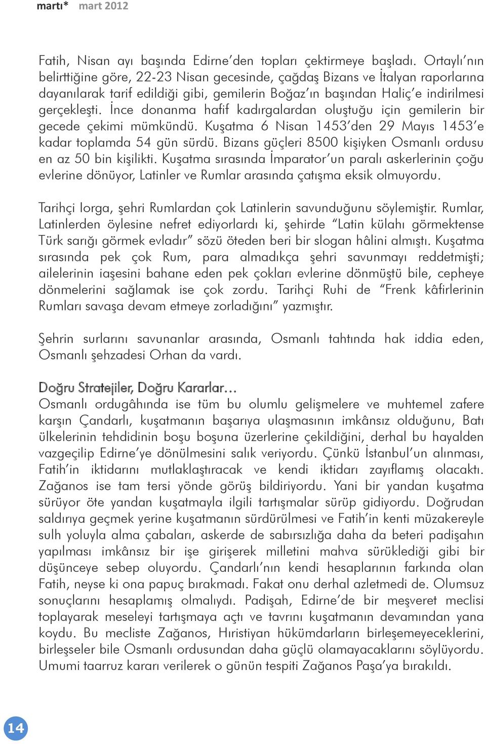 İnce donanma hafif kadırgalardan oluştuğu için gemilerin bir gecede çekimi mümkündü. Kuşatma 6 Nisan 1453 den 29 Mayıs 1453 e kadar toplamda 54 gün sürdü.