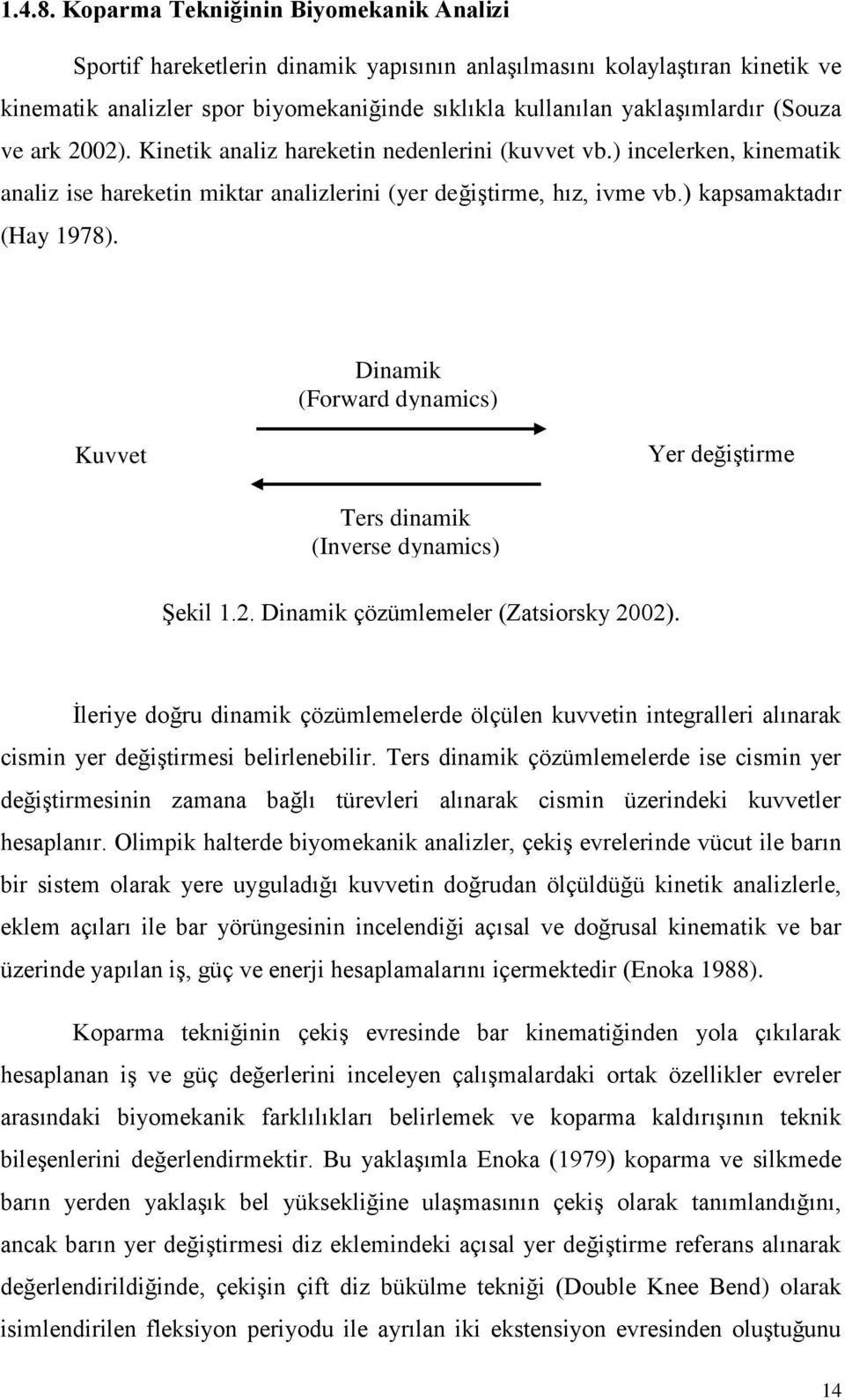 ve ark 2002). Kinetik analiz hareketin nedenlerini (kuvvet vb.) incelerken, kinematik analiz ise hareketin miktar analizlerini (yer değiģtirme, hız, ivme vb.) kapsamaktadır (Hay 1978).