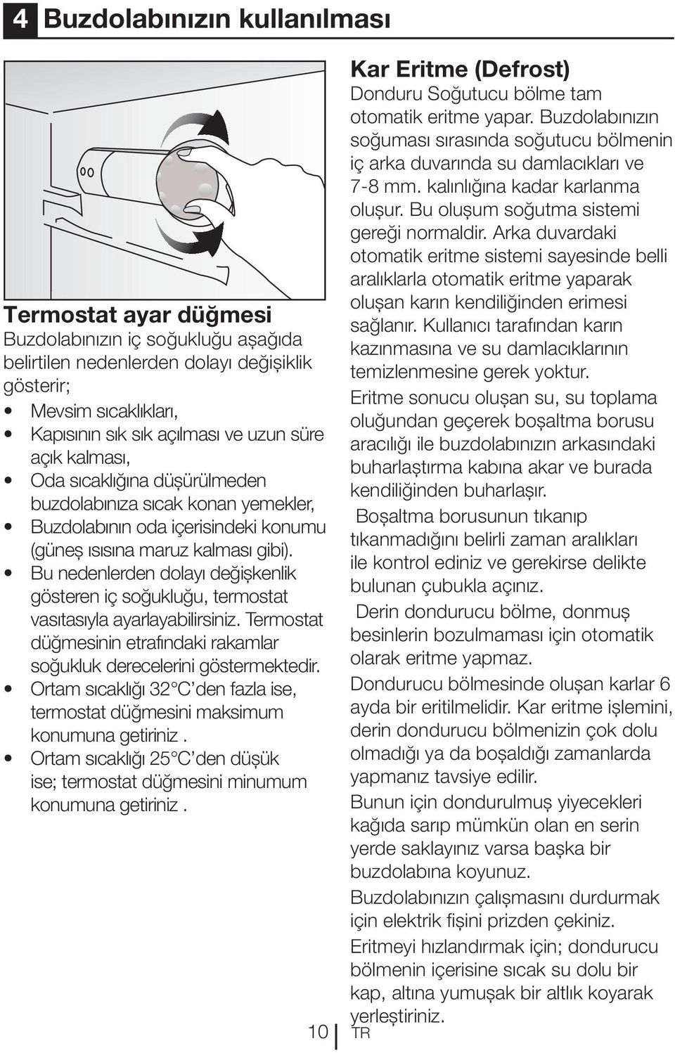 Bu nedenlerden dolayı değişkenlik gösteren iç soğukluğu, termostat vasıtasıyla ayarlayabilirsiniz. Termostat düğmesinin etrafındaki rakamlar soğukluk derecelerini göstermektedir.