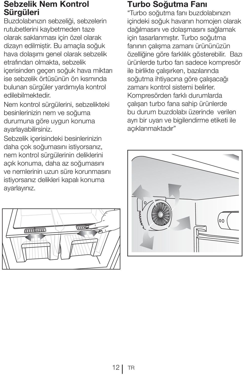 edilebilmektedir. Nem kontrol sürgülerini, sebzelikteki besinlerinizin nem ve soğuma durumuna göre uygun konuma ayarlayabilirsiniz.