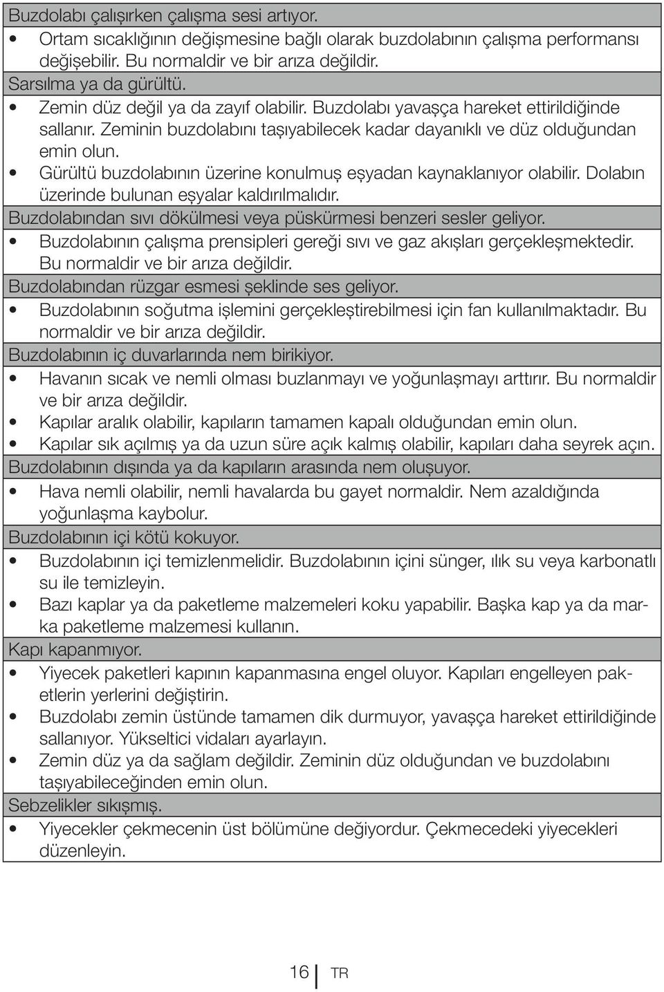 Gürültü buzdolabının üzerine konulmuş eşyadan kaynaklanıyor olabilir. Dolabın üzerinde bulunan eşyalar kaldırılmalıdır. Buzdolabından sıvı dökülmesi veya püskürmesi benzeri sesler geliyor.