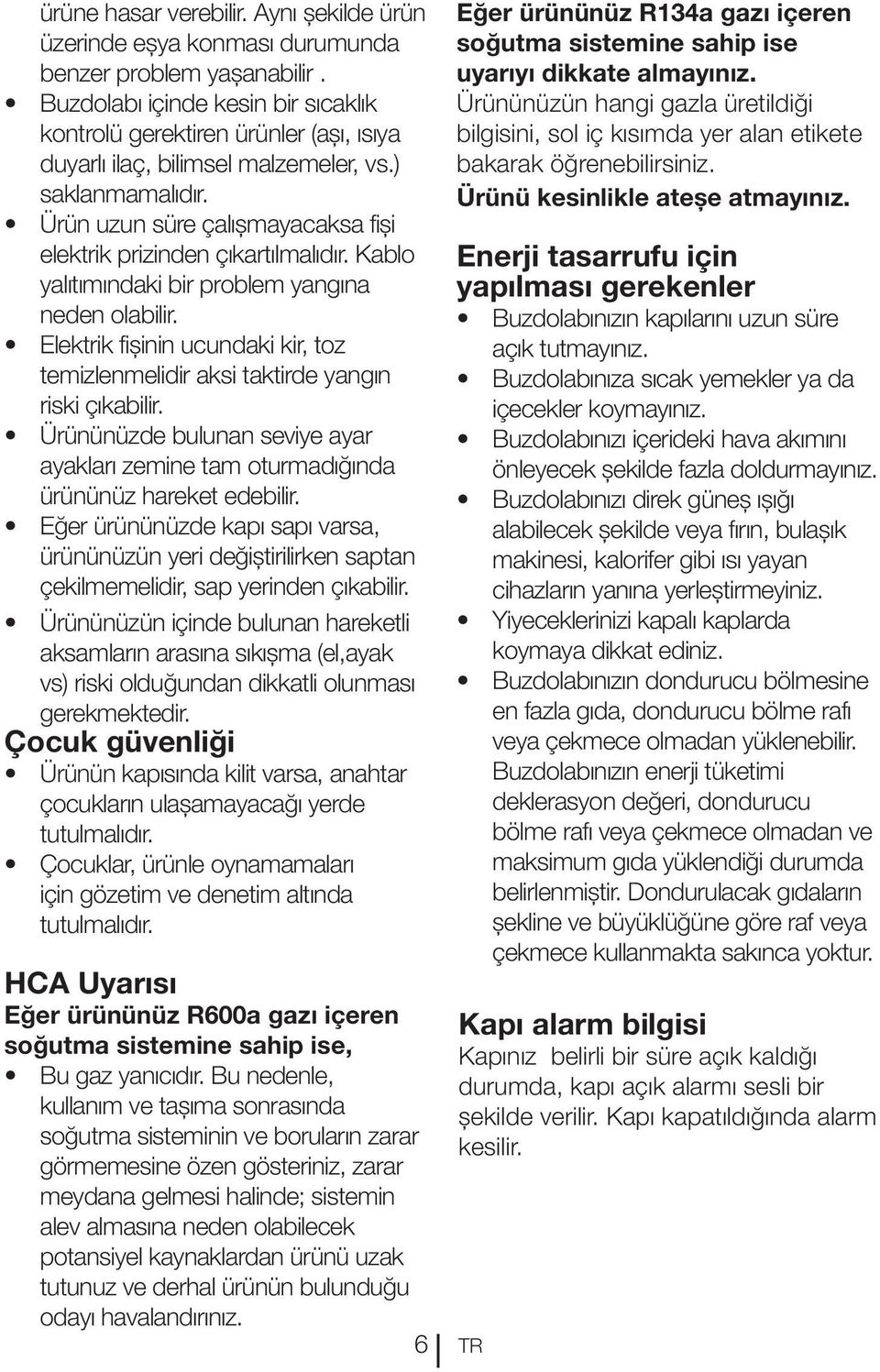 Ürün uzun süre çalışmayacaksa fişi elektrik prizinden çıkartılmalıdır. Kablo yalıtımındaki bir problem yangına neden olabilir.