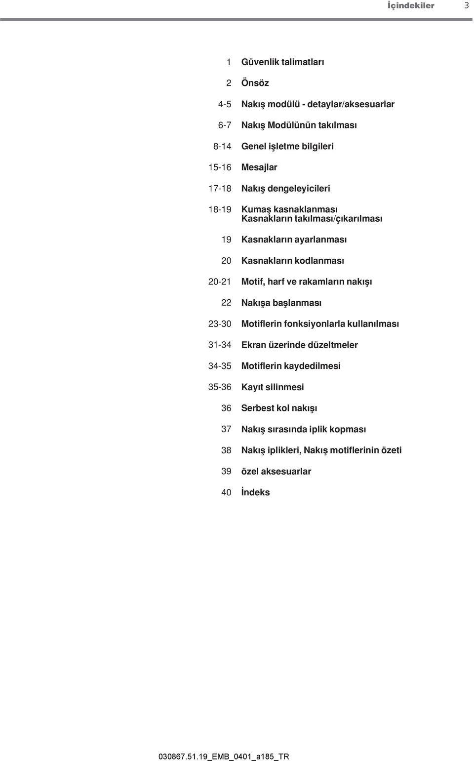 lmas Kasnaklar n ayarlanmas Kasnaklar n kodlanmas Motif, harf ve rakamlar n nak fl Nak fla bafllanmas Motiflerin fonksiyonlarla kullan lmas Ekran üzerinde