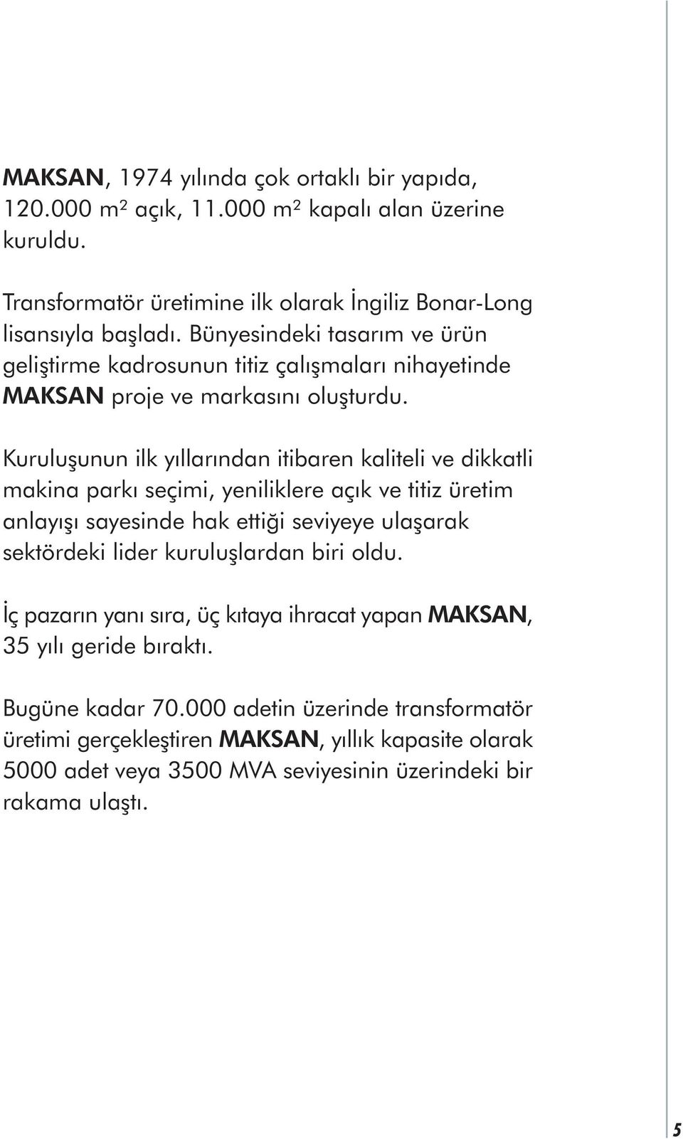 Kuruluþunun ilk yýllarýndan itibaren kaliteli ve dikkatli makina parký seçimi, yeniliklere açýk ve titiz üretim anlayýþý sayesinde hak ettiði seviyeye ulaþarak sektördeki lider