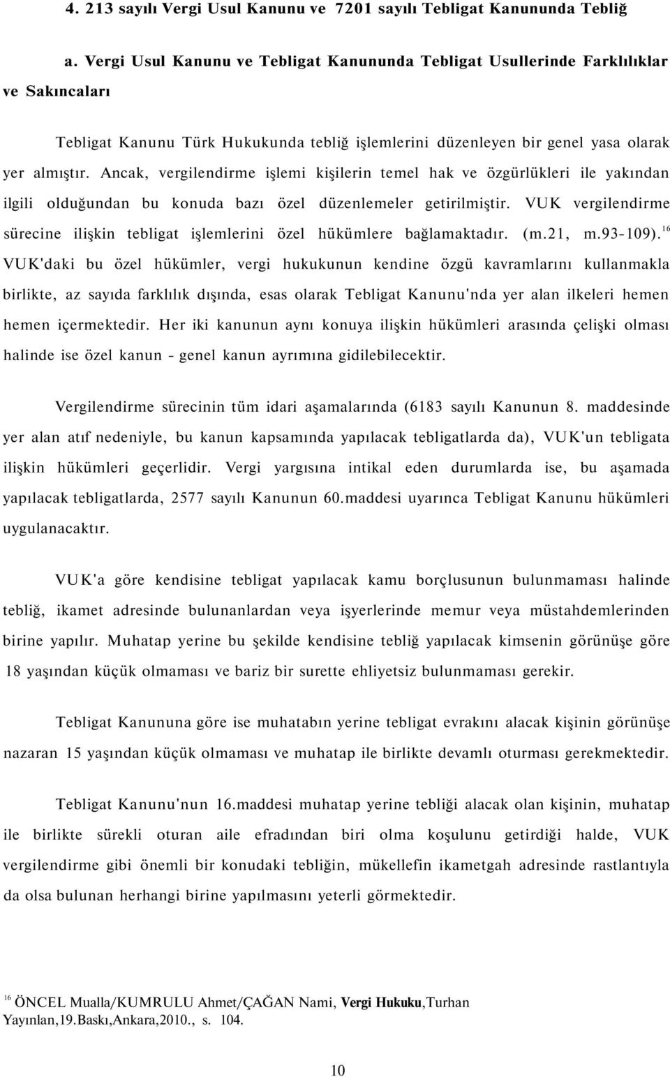 Ancak, vergilendirme işlemi kişilerin temel hak ve özgürlükleri ile yakından ilgili olduğundan bu konuda bazı özel düzenlemeler getirilmiştir.