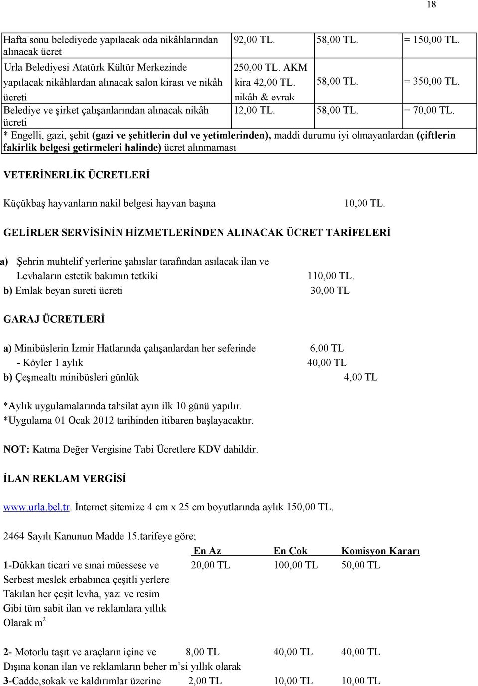 ücreti * Engelli, gazi, şehit (gazi ve şehitlerin dul ve yetimlerinden), maddi durumu iyi olmayanlardan (çiftlerin fakirlik belgesi getirmeleri halinde) ücret alınmaması VETERİNERLİK ÜCRETLERİ