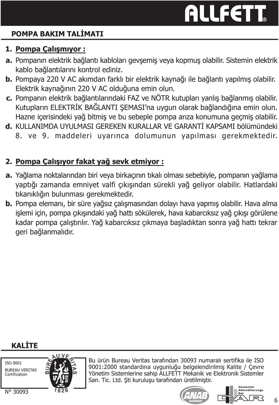 Pompanýn elektrik baðlantýlarýndaki FAZ ve NÖTR kutuplarý yanlýþ baðlanmýþ olabilir. Kutuplarýn ELEKTRÝK BAÐLANTI ÞEMASI na uygun olarak baðlandýðýna emin olun.