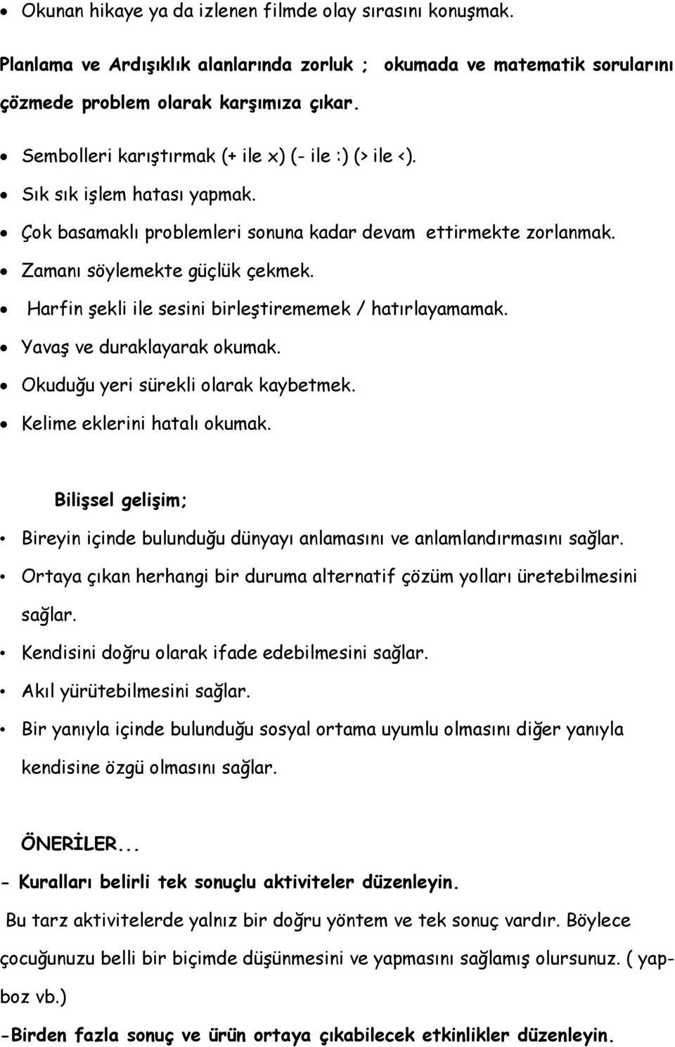 Harfin şekli ile sesini birleştirememek / hatırlayamamak. Yavaş ve duraklayarak okumak. Okuduğu yeri sürekli olarak kaybetmek. Kelime eklerini hatalı okumak.