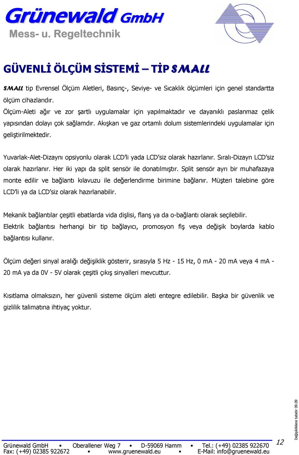 Akışkan ve gaz ortamlı dolum sistemlerindeki uygulamalar için geliştirilmektedir. Yuvarlak-Alet-Dizaynı opsiyonlu olarak LCD li yada LCD siz olarak hazırlanır. Sıralı-Dizayn LCD siz olarak hazırlanır.