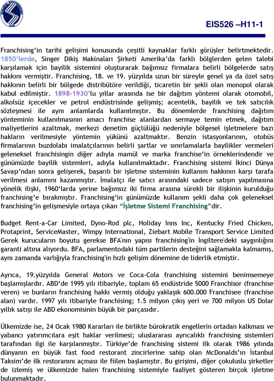 Franchising, 18. ve 19. yüzyılda uzun bir süreyle genel ya da özel satış hakkının belirli bir bölgede distribütöre verildiği, ticaretin bir şekli olan monopol olarak kabul edilmiştir.