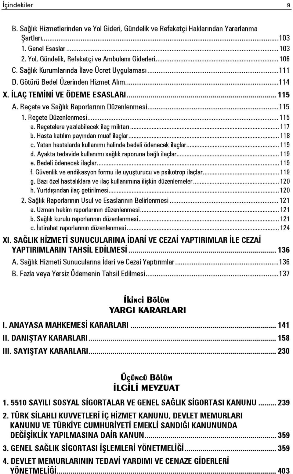 Reçete Düzenlenmesi... 115 a. Reçetelere yazılabilecek ilaç miktarı... 117 b. Hasta katılım payından muaf ilaçlar... 118 c. Yatan hastalarda kullanımı halinde bedeli ödenecek ilaçlar... 119 d.