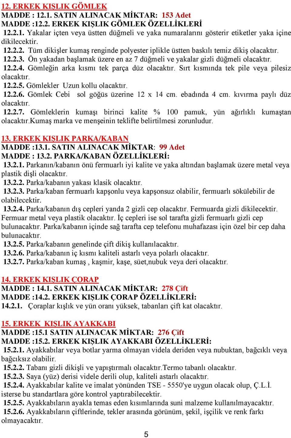 Gömleğin arka kısmı tek parça düz Sırt kısmında tek pile veya pilesiz 12.2.5. Gömlekler Uzun kollu 12.2.6. Gömlek Cebi sol göğüs üzerine 12 x 14 cm. ebadında 4 cm. kıvırma paylı düz 12.2.7.