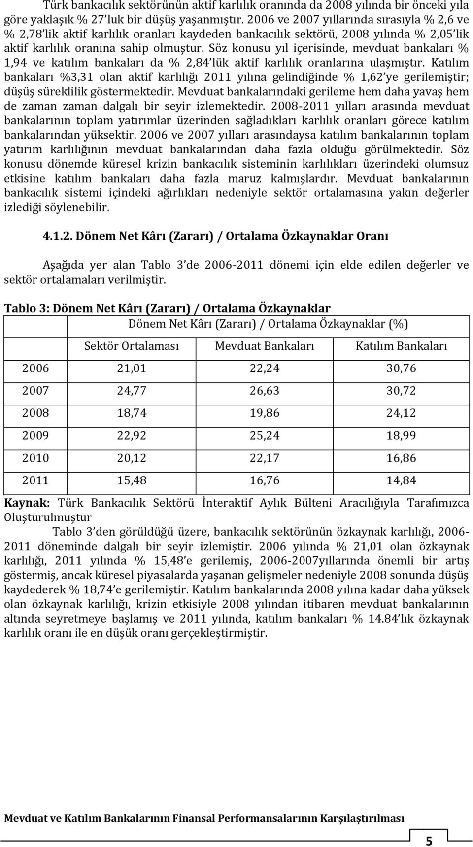 Söz konusu yıl içerisinde, mevduat bankaları % 1,94 ve katılım bankaları da % 2,84 lük aktif karlılık oranlarına ulaşmıştır.