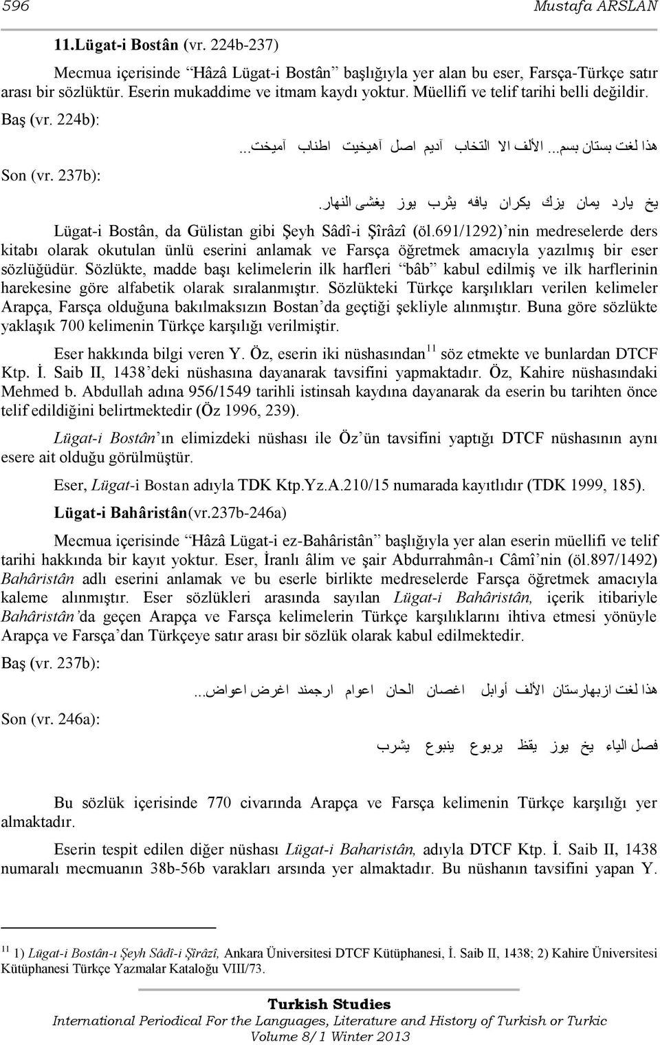 .. Lügat-i Bostân, da Gülistan gibi Şeyh Sâdî-i Şîrâzî (öl.691/1292) nin medreselerde ders kitabı olarak okutulan ünlü eserini anlamak ve Farsça öğretmek amacıyla yazılmış bir eser sözlüğüdür.