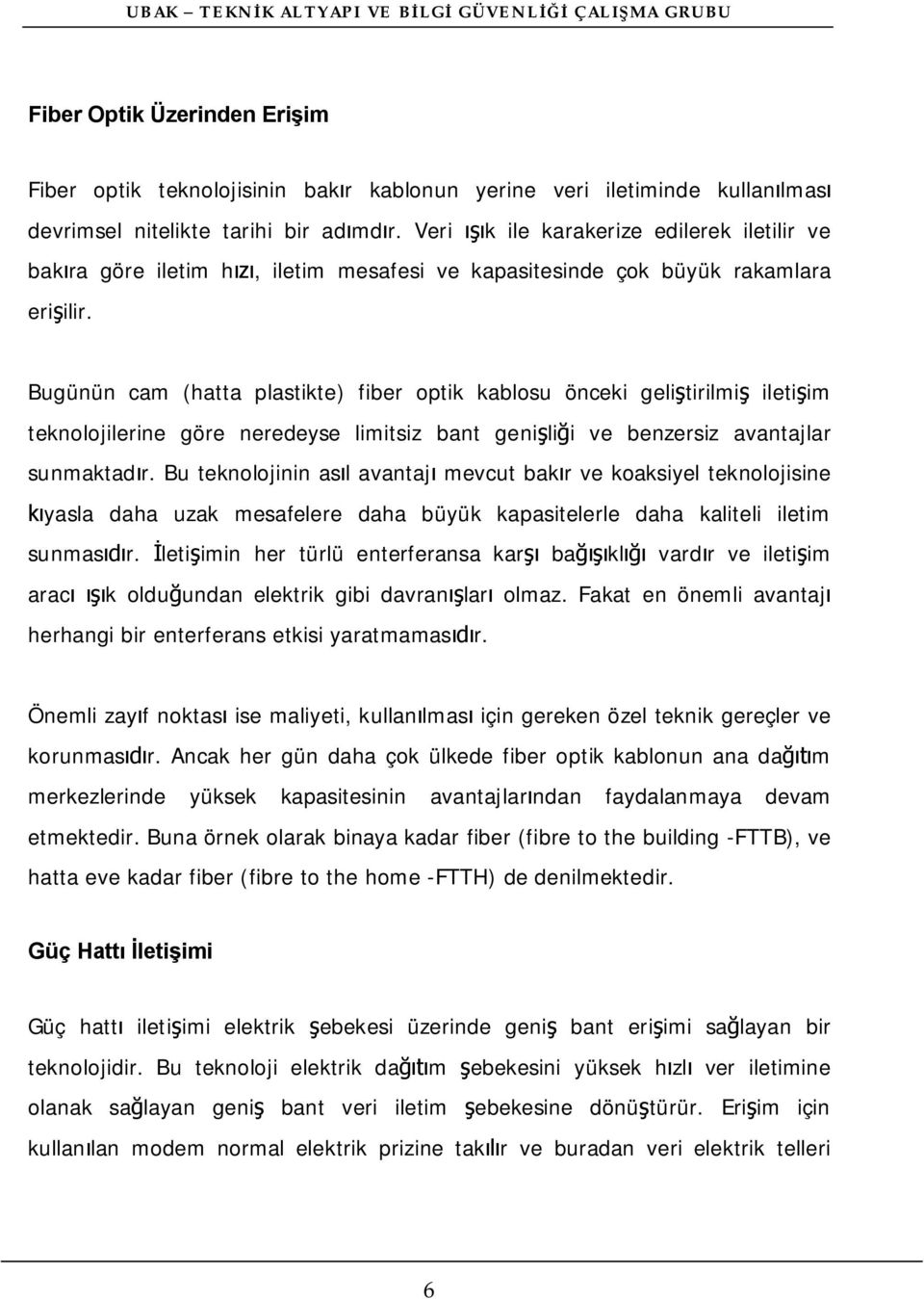 Bugünün cam (hatta plastikte) fiber optik kablosu önceki geli tirilmi ileti im teknolojilerine göre neredeyse limitsiz bant geni li i ve benzersiz avantajlar sunmaktad r.