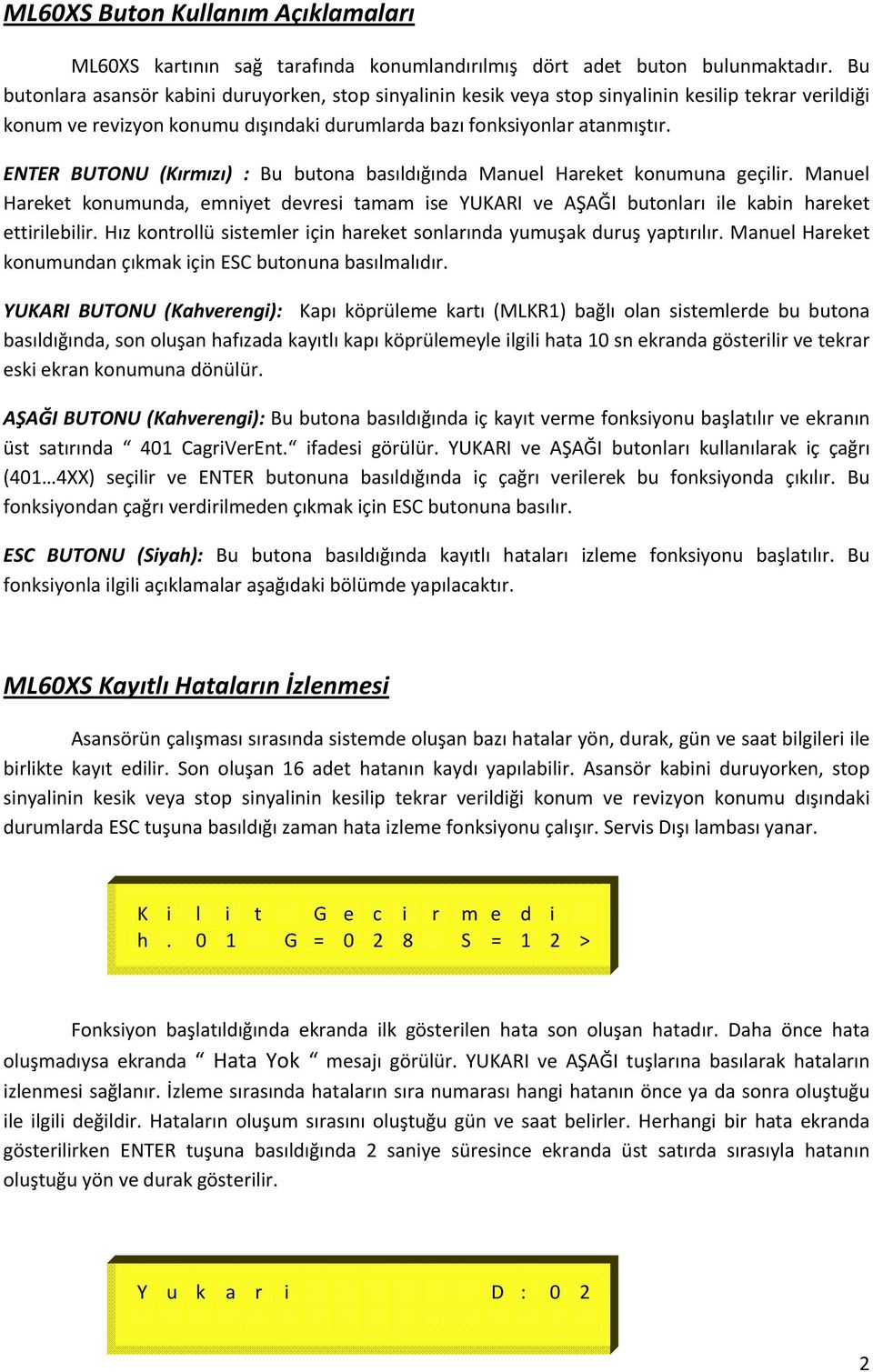 ENTER BUTONU (Kırmızı) : Bu butona basıldığında Manuel Hareket konumuna geçilir. Manuel Hareket konumunda, emniyet devresi tamam ise YUKARI ve AŞAĞI butonları ile kabin hareket ettirilebilir.