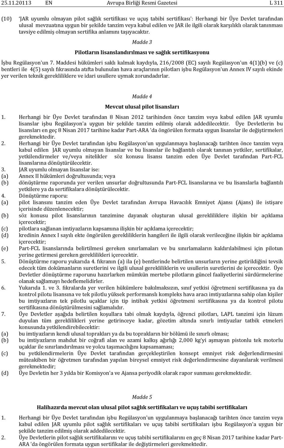 tanzim veya kabul edilen ve JAR ile ilgili olarak karşılıklı olarak tanınması tavsiye edilmiş olmayan sertifika anlamını taşıyacaktır.