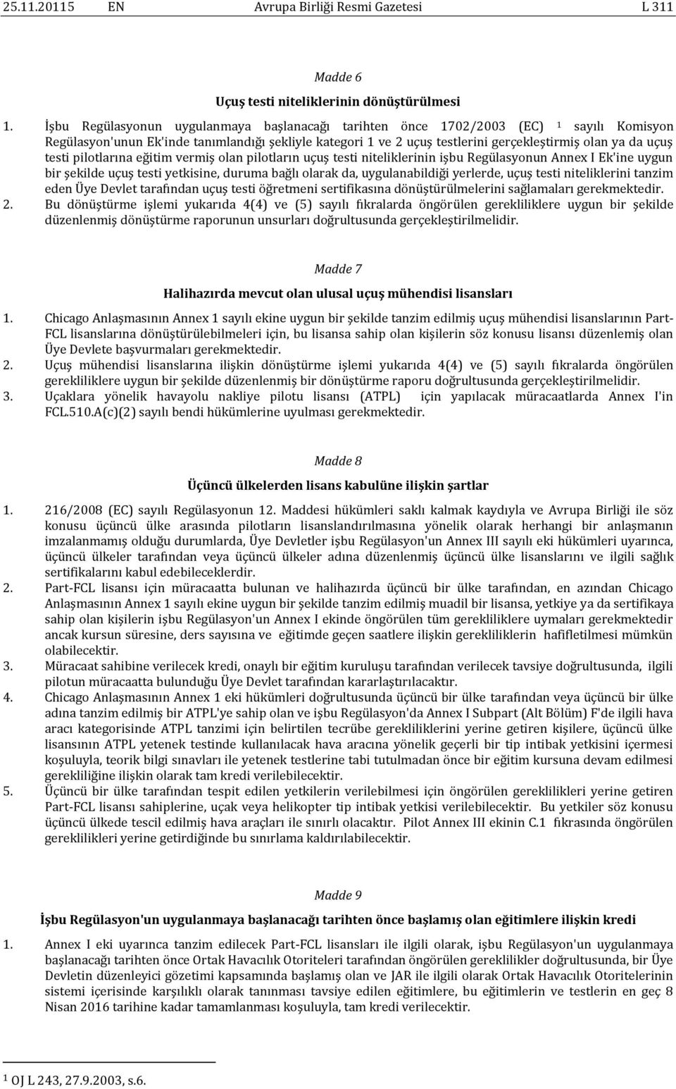 testi pilotlarına eğitim vermiş olan pilotların uçuş testi niteliklerinin işbu Regülasyonun Annex I Ek'ine uygun bir şekilde uçuş testi yetkisine, duruma bağlı olarak da, uygulanabildiği yerlerde,