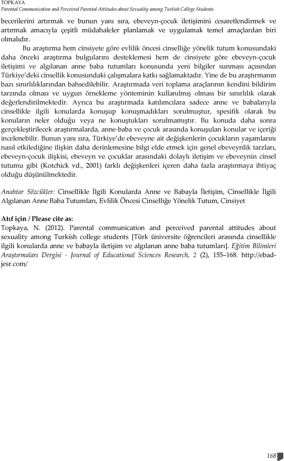 Bu araştırma hem cinsiyete göre evlilik öncesi cinselliğe yönelik tutum konusundaki daha önceki araştırma bulgularını desteklemesi hem de cinsiyete göre ebeveyn-çocuk iletişimi ve algılanan anne baba