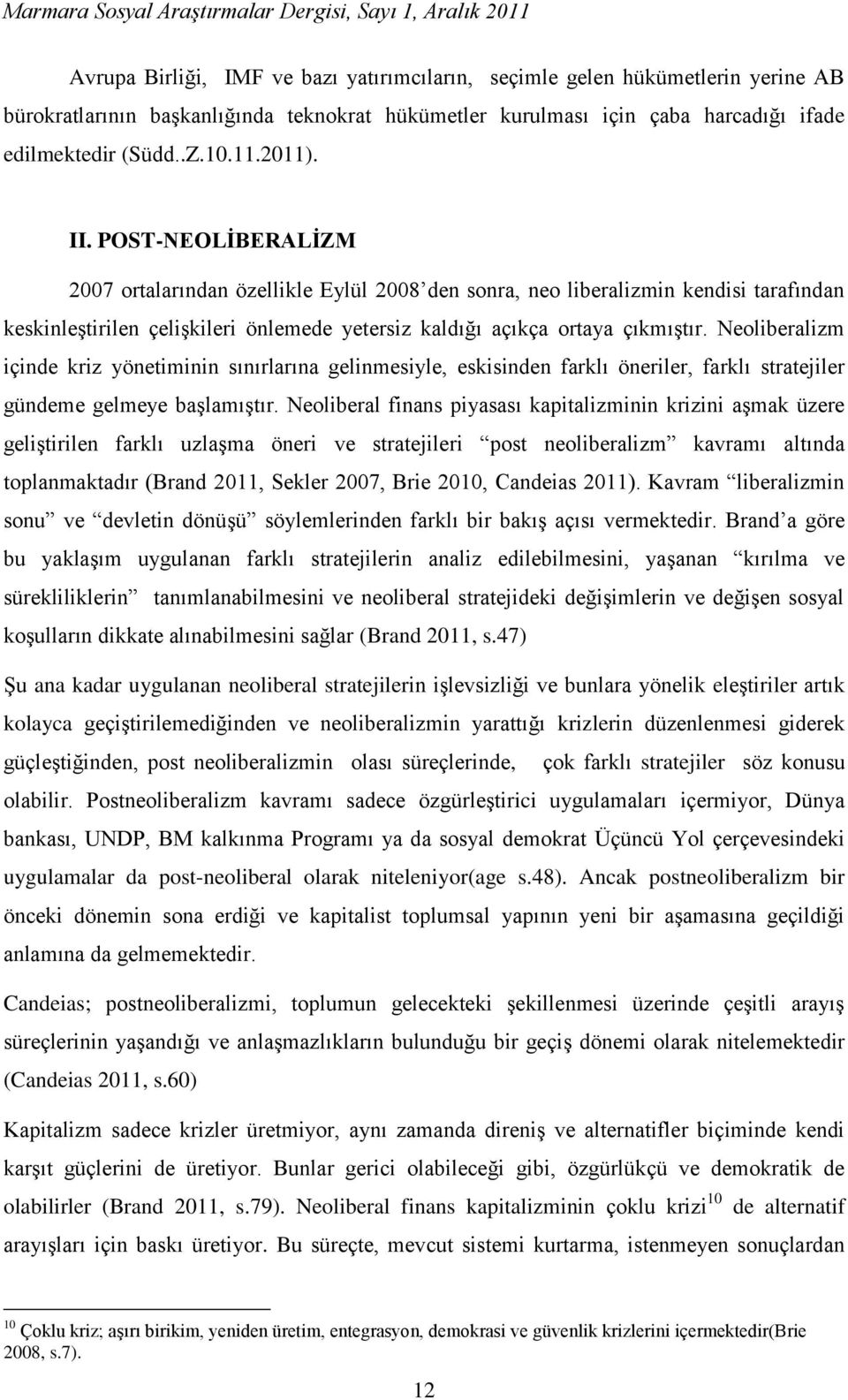 Neoliberalizm içinde kriz yönetiminin sınırlarına gelinmesiyle, eskisinden farklı öneriler, farklı stratejiler gündeme gelmeye başlamıştır.