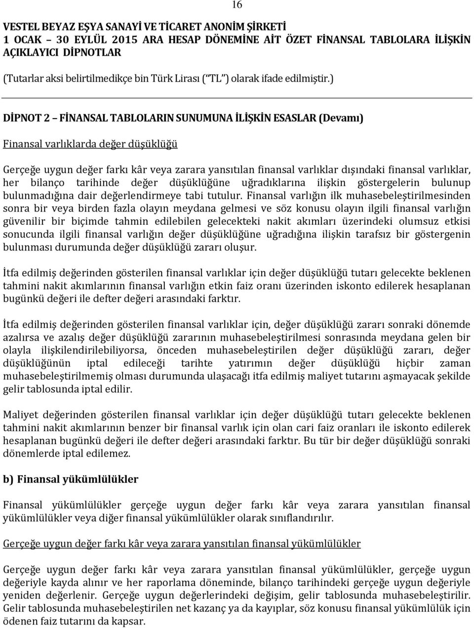 Finansal varlığın ilk muhasebeleştirilmesinden sonra bir veya birden fazla olayın meydana gelmesi ve söz konusu olayın ilgili finansal varlığın güvenilir bir biçimde tahmin edilebilen gelecekteki