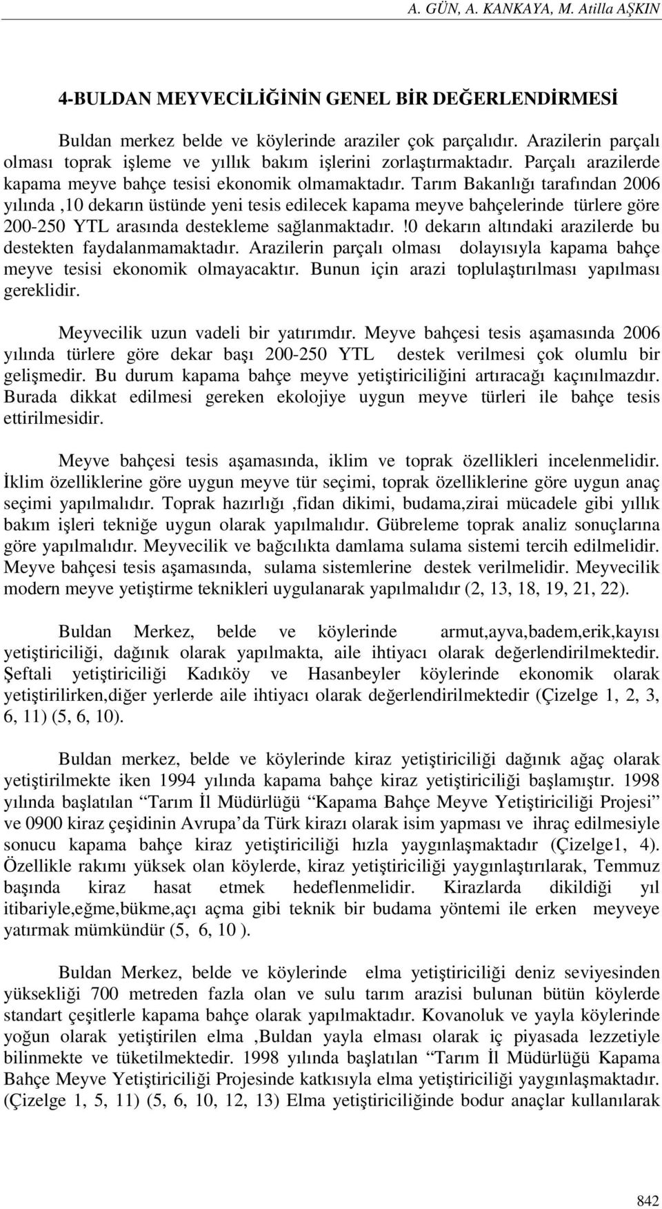 Tarım Bakanlığı tarafından 2006 yılında,10 dekarın üstünde yeni tesis edilecek kapama meyve bahçelerinde türlere göre 200-250 YTL arasında destekleme sağlanmaktadır.