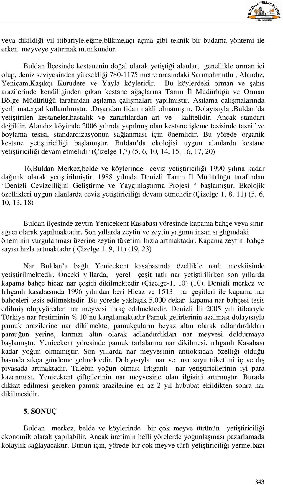 köyleridir. Bu köylerdeki orman ve şahıs arazilerinde kendiliğinden çıkan kestane ağaçlarına Tarım İl Müdürlüğü ve Orman Bölge Müdürlüğü tarafından aşılama çalışmaları yapılmıştır.