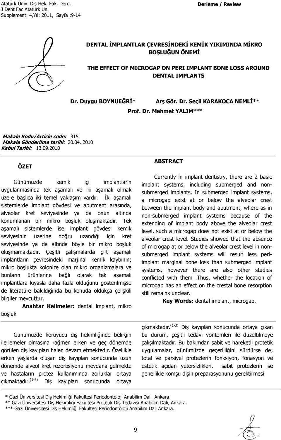 2010 ÖZET Günümüzde kemik içi implantların uygulanmasında tek aşamalı ve iki aşamalı olmak üzere başlıca iki temel yaklaşım vardır.