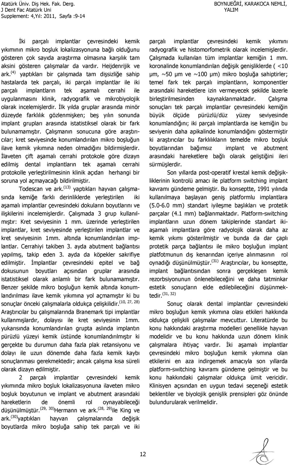 (4) yaptıkları bir çalışmada tam dişsizliğe sahip hastalarda tek parçalı, iki parçalı implantlar ile iki parçalı implantların tek aşamalı cerrahi ile uygulanmasını klinik, radyografik ve