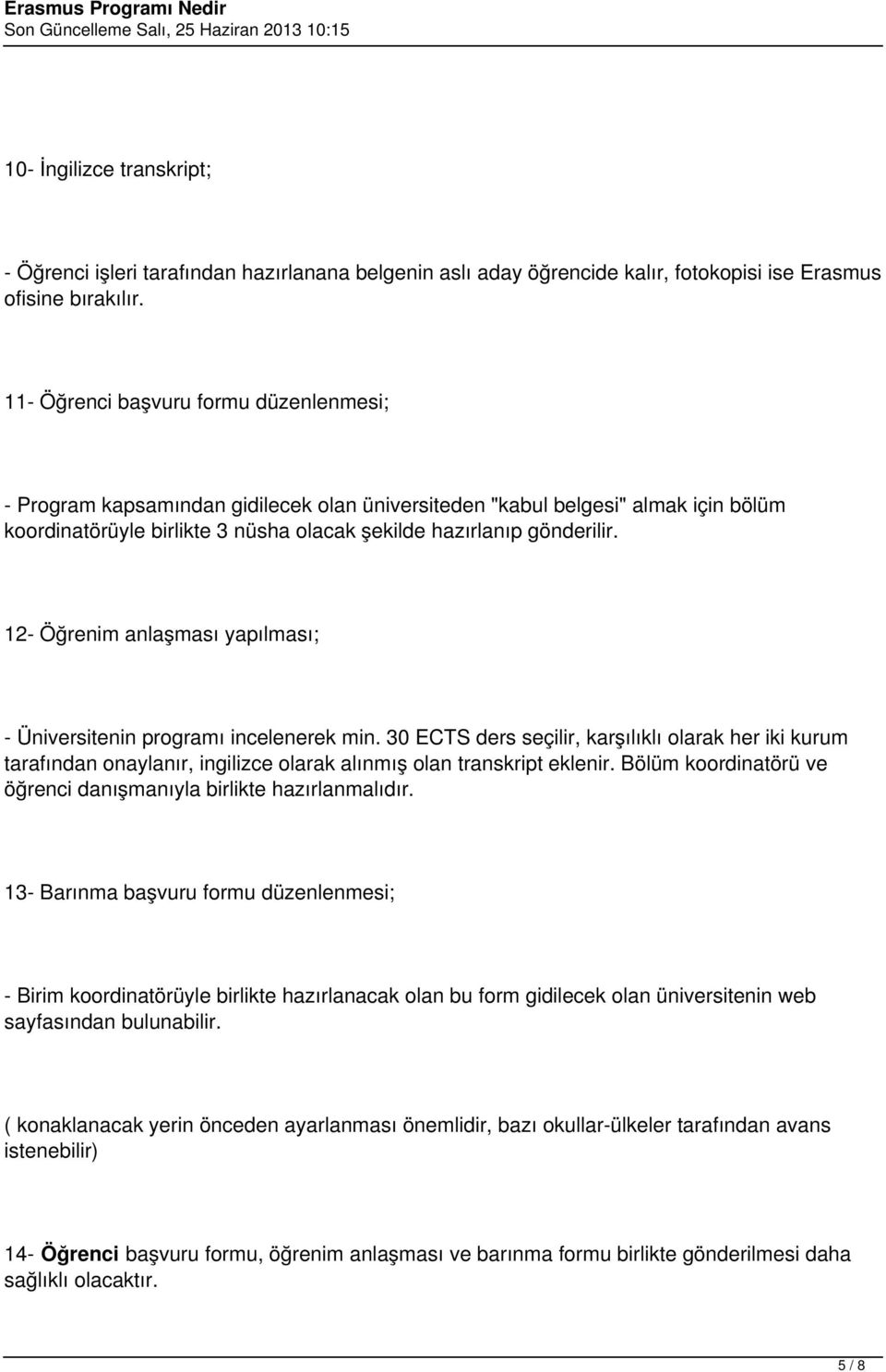 12- Öğrenim anlaşması yapılması; - Üniversitenin programı incelenerek min. 30 ECTS ders seçilir, karşılıklı olarak her iki kurum tarafından onaylanır, ingilizce olarak alınmış olan transkript eklenir.