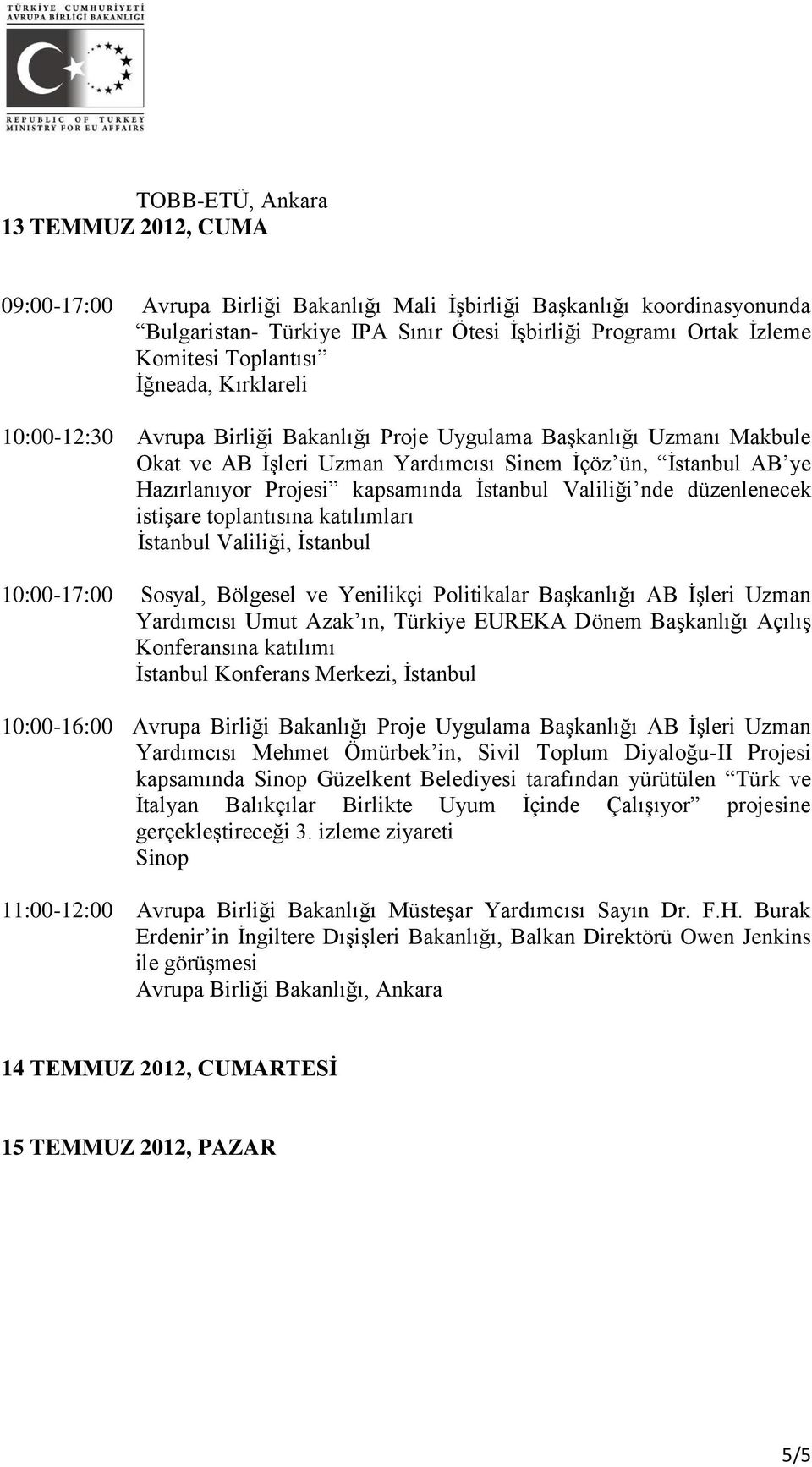kapsamında İstanbul Valiliği nde düzenlenecek istişare toplantısına katılımları İstanbul Valiliği, İstanbul 10:00-17:00 Sosyal, Bölgesel ve Yenilikçi Politikalar Başkanlığı AB İşleri Uzman Yardımcısı