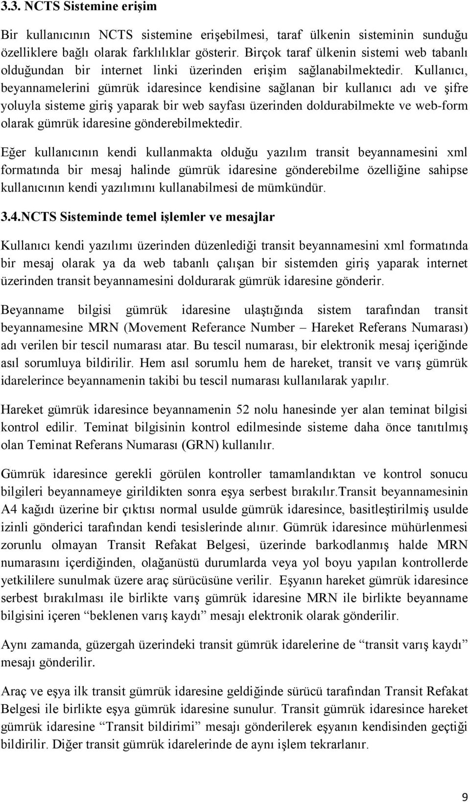 Kullanıcı, beyannamelerini gümrük idaresince kendisine sağlanan bir kullanıcı adı ve şifre yoluyla sisteme giriş yaparak bir web sayfası üzerinden doldurabilmekte ve web-form olarak gümrük idaresine