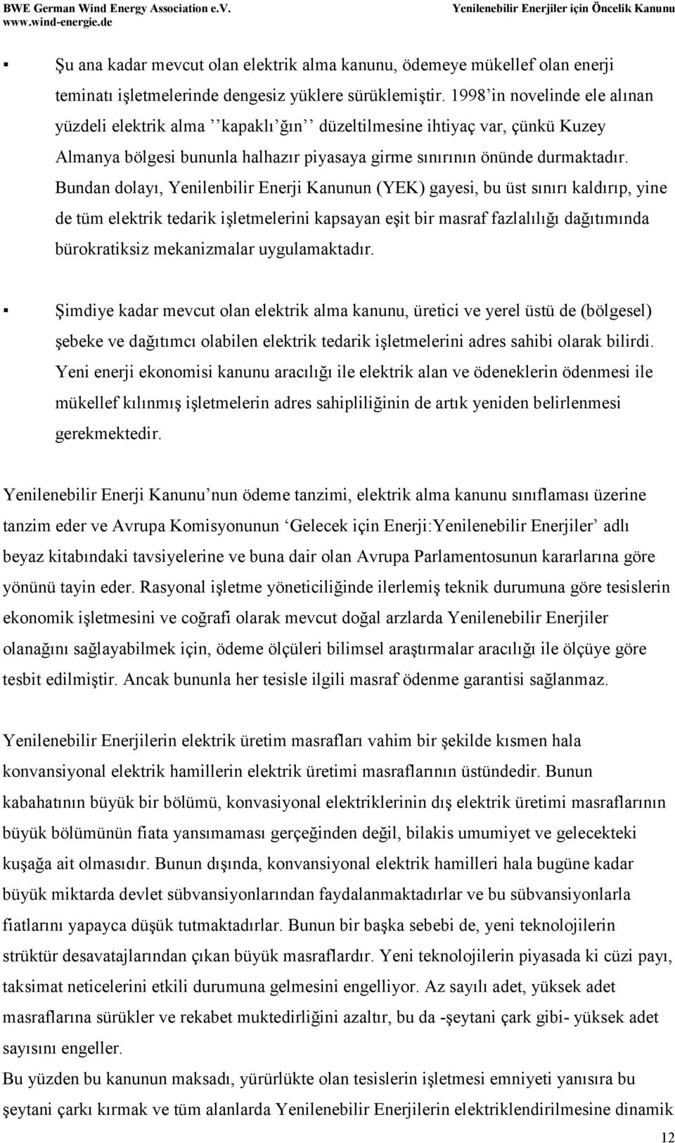 Bundan dolayı, Yenilenbilir Enerji Kanunun (YEK) gayesi, bu üst sınırı kaldırıp, yine de tüm elektrik tedarik işletmelerini kapsayan eşit bir masraf fazlalılığı dağıtımında bürokratiksiz mekanizmalar