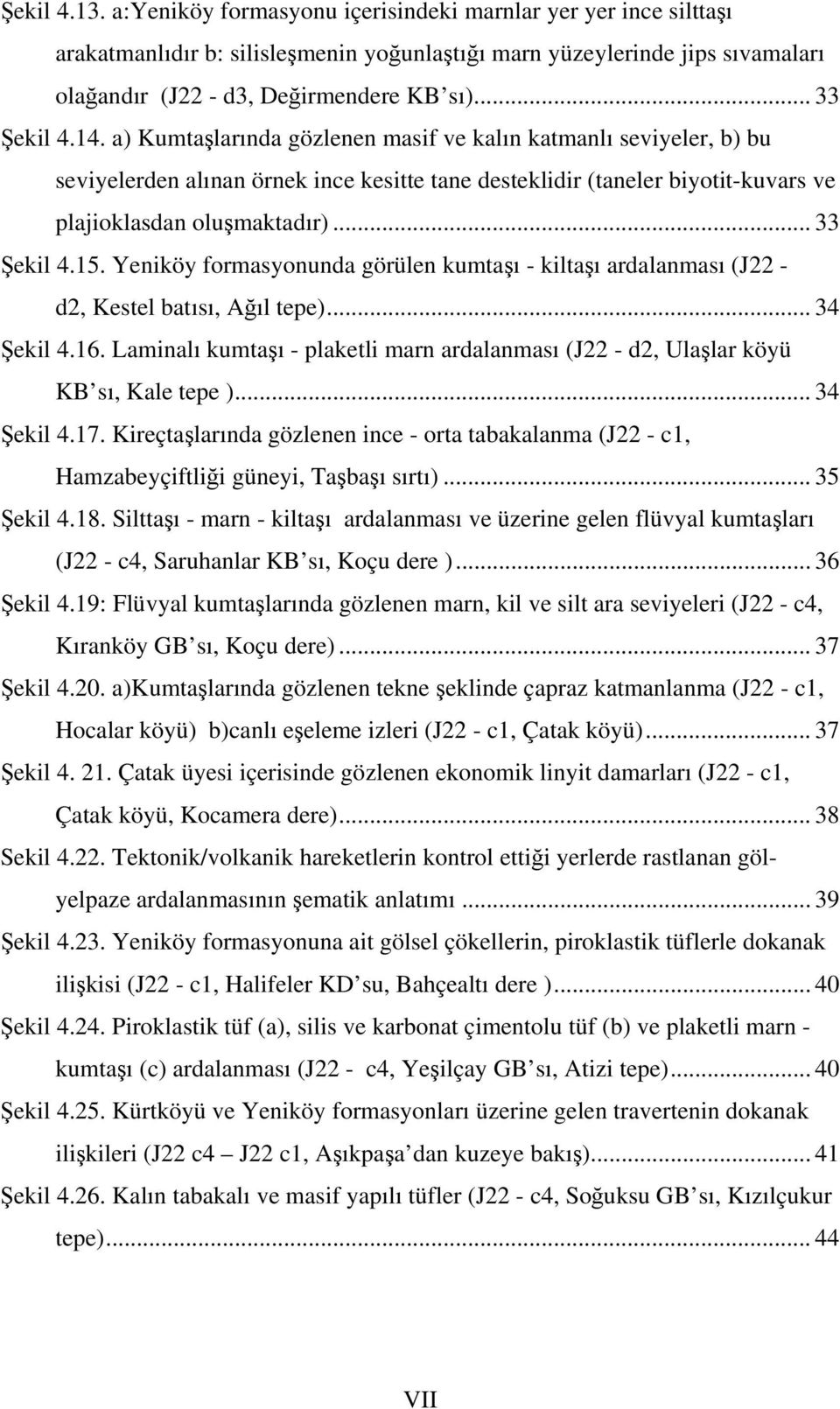 .. 33 Şekil 4.15. Yeniköy formasyonunda görülen kumtaşı - kiltaşı ardalanması (J22 - d2, Kestel batısı, Ağıl tepe)... 34 Şekil 4.16.