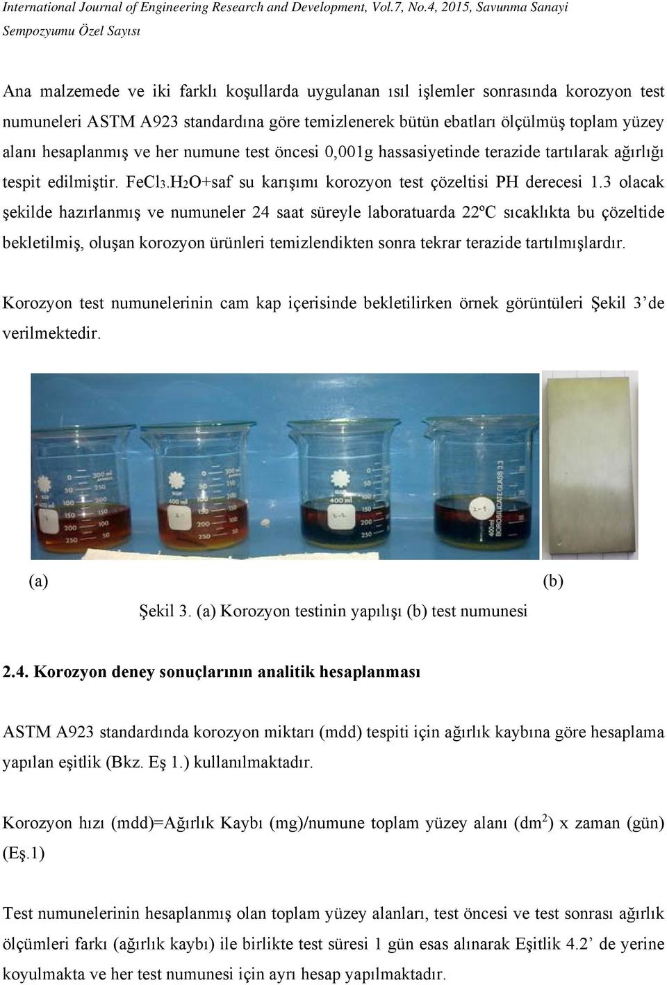 3 olacak şekilde hazırlanmış ve numuneler 24 saat süreyle laboratuarda 22ºC sıcaklıkta bu çözeltide bekletilmiş, oluşan korozyon ürünleri temizlendikten sonra tekrar terazide tartılmışlardır.